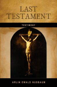 TESTIMONY: Last Testament of Jesus Christ by Arlin Ewald Nusbaum